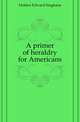 A primer of heraldry for Americans, Holden Edward Singleton 