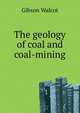 ...The geology of coal and coal-mining, Gibson Walcot 