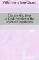 The life of S. John of God, founder of the order of Hospitallers, Villethierry Jean Girard 