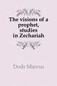 The visions of a prophet, studies in Zechariah, Dods, Marcus 