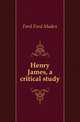 Henry James, a critical study, Ford Ford Madox 