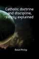Catholic doctrine and discipline, simply explained, Bold Philip 