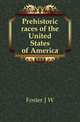 Prehistoric races of the United States of America, J. W. Foster 