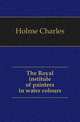 The Royal institute of painters in water colours, Holme, Charles, 1848-1923 