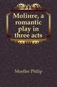 Moliere, a romantic play in three acts, Moeller Philip 