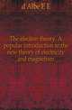The election theory. A popular introduction to the new theory of electricity and magnetism, Edmund Edward Fournier 