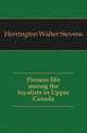 Pioneer life among the loyalists in Upper Canada, Herrington Walter Stevens 
