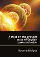 A tract on the present state of English pronunciation, Bridges Robert 