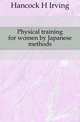 Physical training for women by Japanese methods, Hancock H Irving 