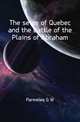 The seige of Quebec and the battle of the Plains of Abraham, Parmelee G W 