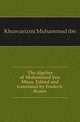 The algebra of Mohammed ben Musa. Edited and translated by Frederic Rosen, Khuwarizmi Muhammad ibn 