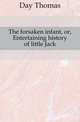 The forsaken infant, or, Entertaining history of little Jack, Day Thomas 
