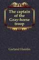 The captain of the Gray-horse troop, Garland Hamlin 