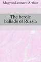 The heroic ballads of Russia, Magnus Leonard Arthur 