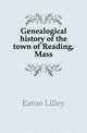 Genealogical history of the town of Reading, Mass., Eaton Lilley 