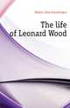 The life of Leonard Wood, Holme John Gunnlaugur 