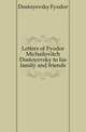 Letters of Fyodor Michailovitch Dostoyevsky to his family and friends, Фёдор Михайлович Достоевский 