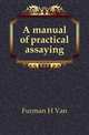 A manual of practical assaying, Furman H. Van 