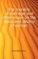 The morality of marriage, and other essays on the status and destiny of woman, Caird Mona Alison 