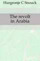 The revolt in Arabia, Hurgronje C Snouck 