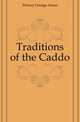 Traditions of the Caddo, Dorsey George Amos 