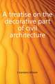 A treatise on the decorative part of civil architecture, Chambers William 