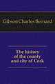 The history of the county and city of Cork, Gibson Charles Bernard 