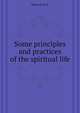 Some principles and practices of the spiritual life, B.W. Maturin 