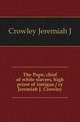 The Pope, chief of white slavers, high priest of intrigue / cy Jeremiah J. Crowley, Crowley Jeremiah J 