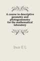 A course in descriptive geometry and photogrammetry for the mathematical laboratory, Ince E L 