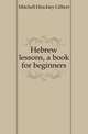 Hebrew lessons, a book for beginners, Mitchell Hinckley Gilbert 