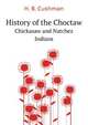 History of the Choctaw, Chickasaw and Natchez Indians, H. B. Cushman 