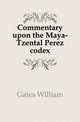 Commentary upon the Maya-Tzental Perez codex, Gates William 