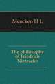 The philosophy of Friedrich Nietzsche, Mencken, H. L. (Henry Louis), 1880-1956 