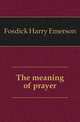 The meaning of prayer, Fosdick Harry Emerson 