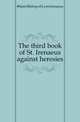 The third book of St. Irenaeus against heresies, #Saint Bishop of Lyon Irenaeus 