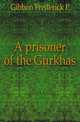 A prisoner of the Gurkhas, Frederick P. Gibbon 