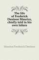 The life of Frederick Denison Maurice, chiefly told in his own letters, Maurice Frederick Denison 
