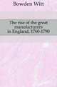 The rise of the great manufacturers in England, 1760-1790, Bowden Witt 