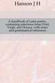 A handbook of Latin poetry, containing selections from Ovid, Virgil, and Horace, with notes and grammatical references, Hanson J H 