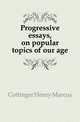 Progressive essays, on popular topics of our age, Cottinger Henry Marcus 