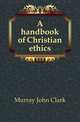A handbook of Christian ethics, Murray John Clark 