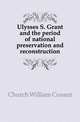 Ulysses S. Grant and the period of national preservation and reconstruction, Church William Conant 