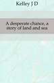 A desperate chance, a story of land and sea, J. D. Kelley 
