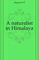 A naturalist in Himalaya, Hingston R W 