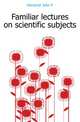 Familiar lectures on scientific subjects, Herschel John F 