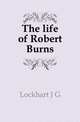 The life of Robert Burns, Lockhart, J. G. (John Gibson), 1794-1854 