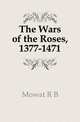 The Wars of the Roses, 1377-1471, Mowat R B 