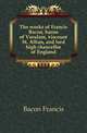 The works of Francis Bacon, baron of Verulam, viscount St. Alban, and lord high chancellor of England, Фрэнсис Бэкон 