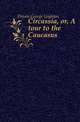 Circassia, or, A tour to the Caucasus, Ditson George Leighton 
